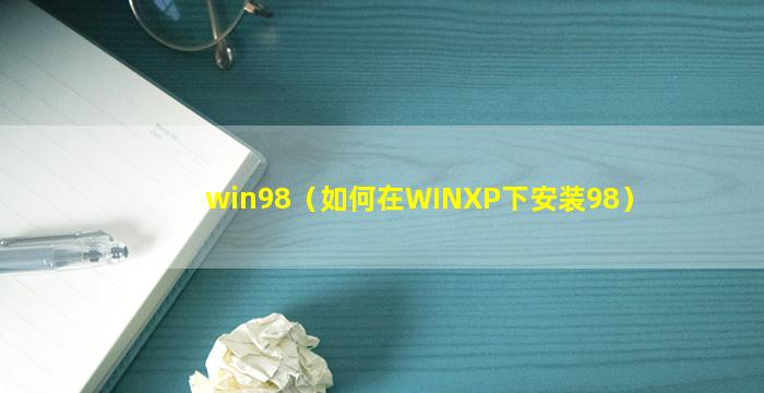 win98（如何在WINXP下安装98）