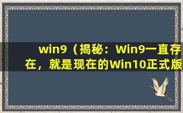 win9（揭秘：Win9一直存在，就是现在的Win10正式版）