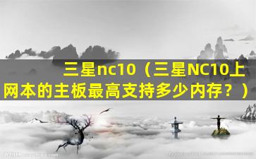 三星nc10（三星NC10上网本的主板最高支持多少内存？）