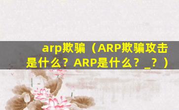 arp欺骗（ARP欺骗攻击是什么？ARP是什么？_？）