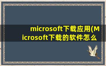 microsoft下载应用(Microsoft下载的软件怎么卸载)