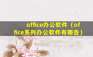 office办公软件（office系列办公软件有哪些）