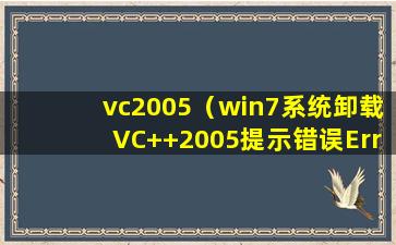 vc2005（win7系统卸载VC++2005提示错误Error1714无法删除怎么解决）