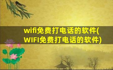 wifi免费打电话的软件(WIFI免费打电话的软件)