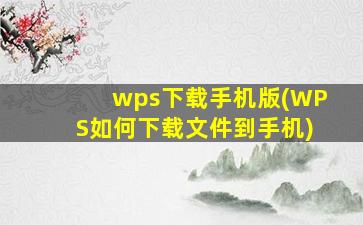 wps下载手机版(WPS如何下载文件到手机)
