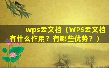 wps云文档（WPS云文档有什么作用？有哪些优势？）