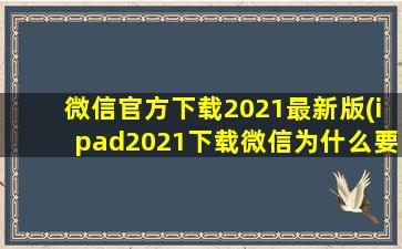 微信官方下载2021最新版(ipad2021下载微信为什么要收费)