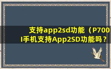 支持app2sd功能（P700I手机支持App2SD功能吗？）
